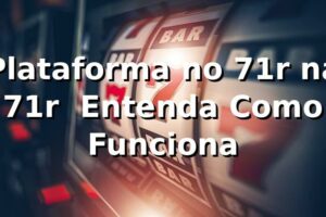 Plataforma no 71r na 71r – Entenda Como Funciona