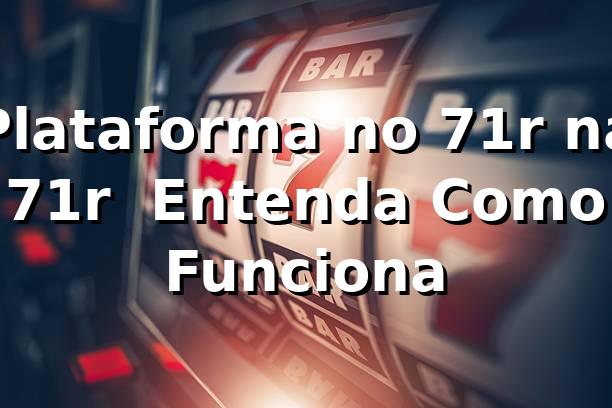 Plataforma no 71r na 71r – Entenda Como Funciona